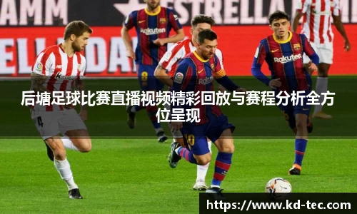 后塘足球比赛直播视频精彩回放与赛程分析全方位呈现